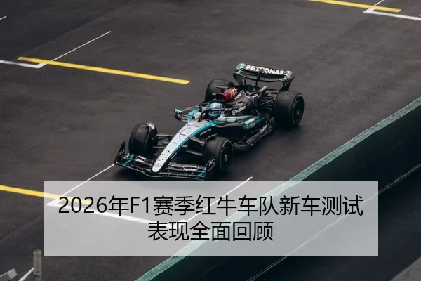 2026年F1赛季红牛车队新车测试表现全面回顾