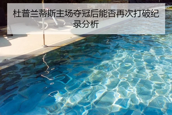 杜普兰蒂斯主场夺冠后能否再次打破纪录分析