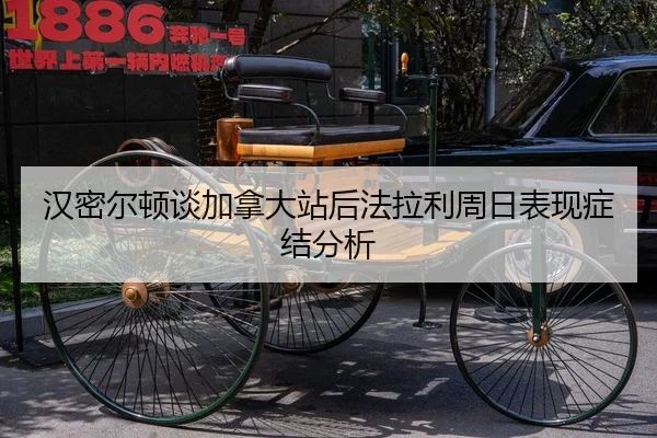 汉密尔顿谈加拿大站后法拉利周日表现症结分析