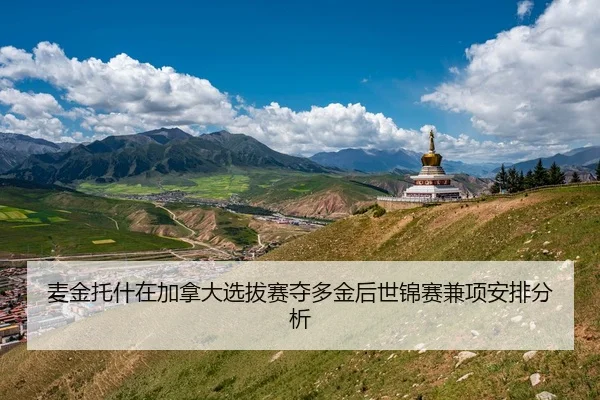 麦金托什在加拿大选拔赛夺多金后世锦赛兼项安排分析