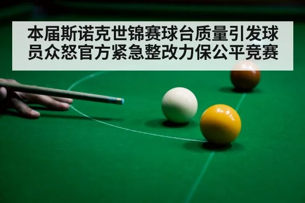 本届斯诺克世锦赛球台质量引发球员众怒官方紧急整改力保公平竞赛